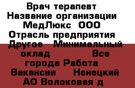 Врач терапевт › Название организации ­ МедЛюкс, ООО › Отрасль предприятия ­ Другое › Минимальный оклад ­ 40 000 - Все города Работа » Вакансии   . Ненецкий АО,Волоковая д.